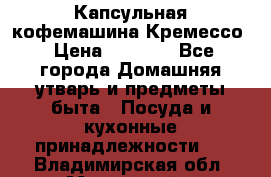 Капсульная кофемашина Кремессо › Цена ­ 2 500 - Все города Домашняя утварь и предметы быта » Посуда и кухонные принадлежности   . Владимирская обл.,Муромский р-н